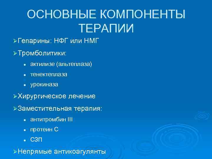 ОСНОВНЫЕ КОМПОНЕНТЫ ТЕРАПИИ ØГепарины: НФГ или НМГ ØТромболитики: l актилизе (альтеплаза) l тенектеплаза l