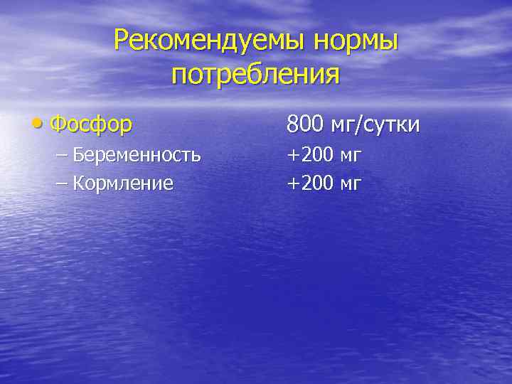 Рекомендуемы нормы потребления • Фосфор – Беременность – Кормление 800 мг/сутки +200 мг 