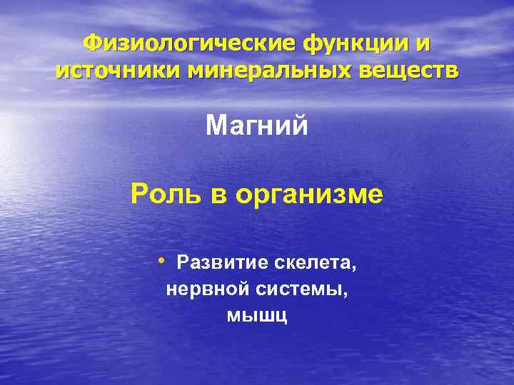 Физиологические функции и источники минеральных веществ Магний Роль в организме • Развитие скелета, нервной