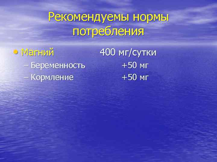 Рекомендуемы нормы потребления • Магний – Беременность – Кормление 400 мг/сутки +50 мг 