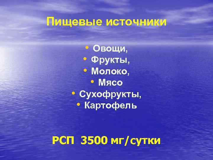 Пищевые источники • Овощи, • Фрукты, • Молоко, • Мясо • Сухофрукты, • Картофель