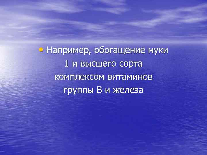  • Например, обогащение муки 1 и высшего сорта комплексом витаминов группы В и