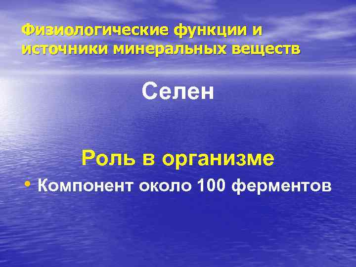 Физиологические функции и источники минеральных веществ Селен Роль в организме • Компонент около 100