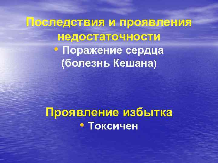 Последствия и проявления недостаточности • Поражение сердца (болезнь Кешана) Проявление избытка • Токсичен 