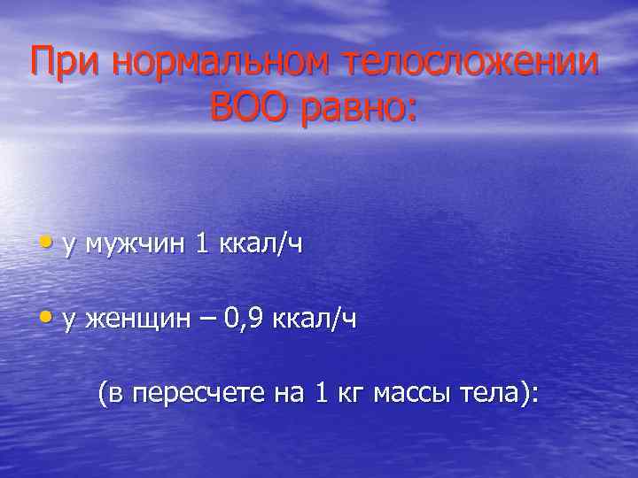 При нормальном телосложении ВОО равно: • у мужчин 1 ккал/ч • у женщин –