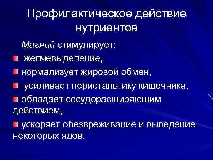 Профилактическое действие нутриентов Магний стимулирует: желчевыделение, нормализует жировой обмен, усиливает перистальтику кишечника, обладает сосудорасширяющим