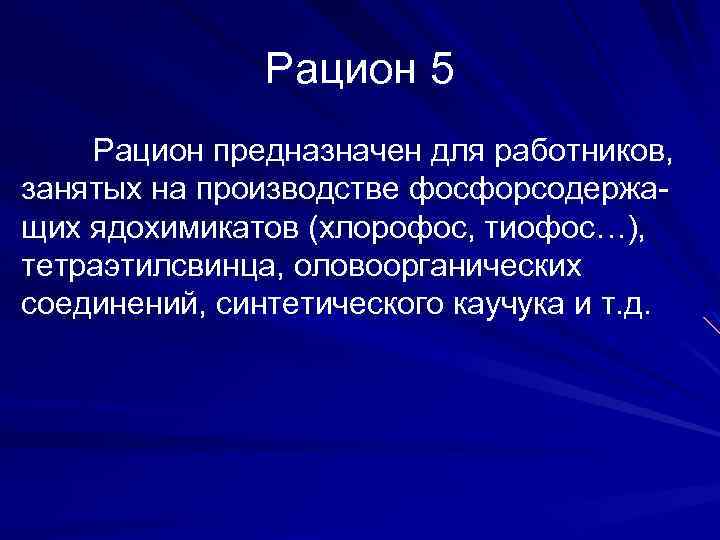 Рацион 5 Рацион предназначен для работников, занятых на производстве фосфорсодержащих ядохимикатов (хлорофос, тиофос…), тетраэтилсвинца,