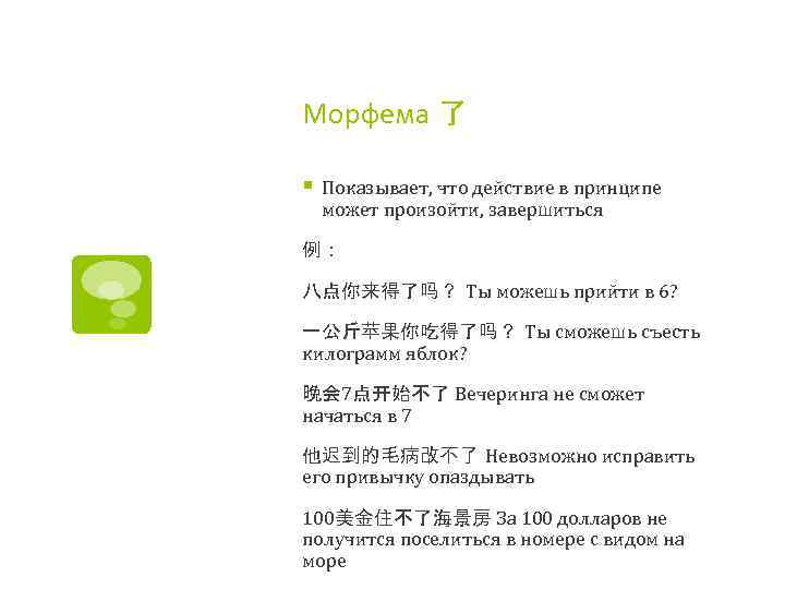 Морфема 了 § Показывает, что действие в принципе может произойти, завершиться 例： 八点你来得了吗？ Ты