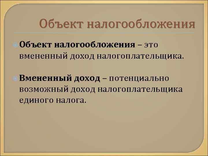 Объект налогообложения – это вмененный доход налогоплательщика. Вмененный доход – потенциально возможный доход налогоплательщика