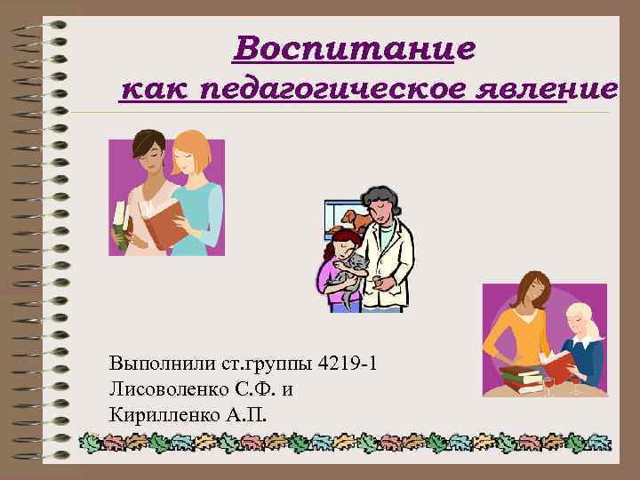 Воспитание как педагогическое явление Выполнили ст. группы 4219 -1 Лисоволенко С. Ф. и Кирилленко