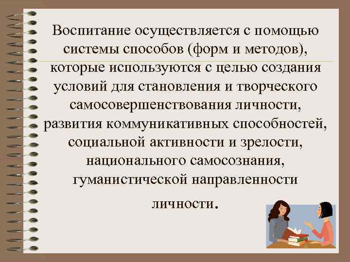 Воспитание осуществляется с помощью системы способов (форм и методов), которые используются с целью создания