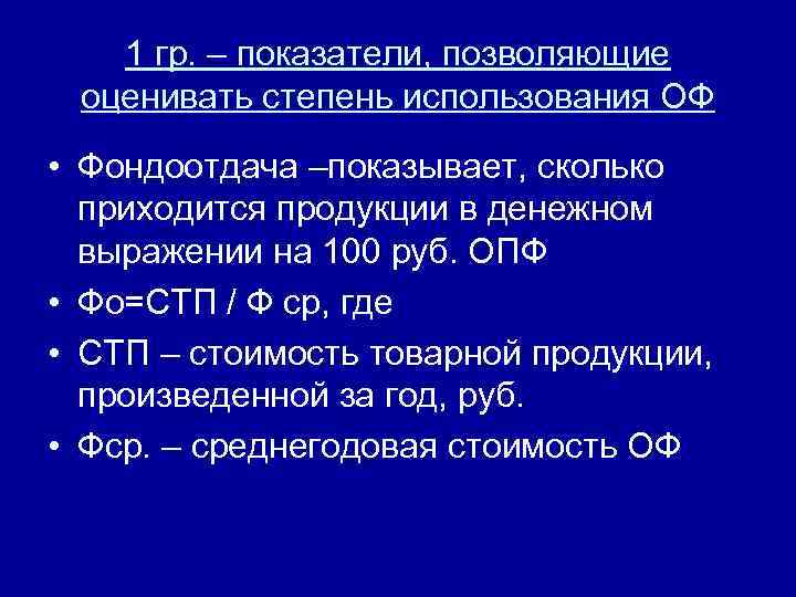1 гр. – показатели, позволяющие оценивать степень использования ОФ • Фондоотдача –показывает, сколько приходится