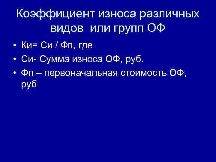 Коэффициент износа различных видов или групп ОФ • Ки= Си / Фп, где •