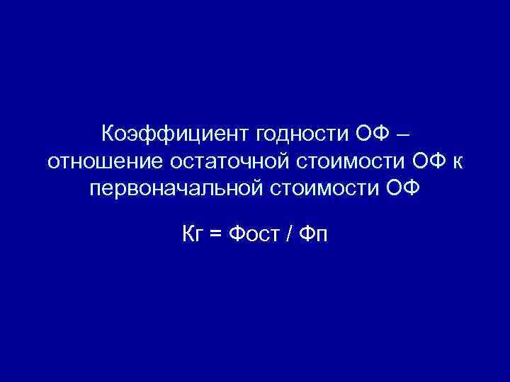 Коэффициент годности ОФ – отношение остаточной стоимости ОФ к первоначальной стоимости ОФ Кг =