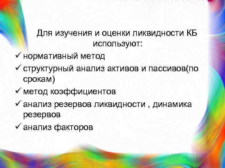  Для изучения и оценки ликвидности КБ используют: ü нормативный метод ü структурный анализ