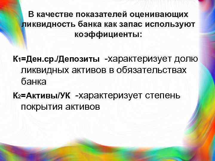 В качестве показателей оценивающих ликвидность банка как запас используют коэффициенты: К 1=Ден. ср. /Депозиты
