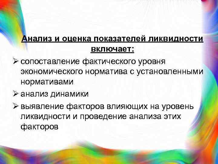  Анализ и оценка показателей ликвидности включает: Ø сопоставление фактического уровня экономического норматива с