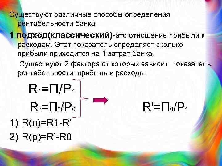 Существуют различные способы определения рентабельности банка: 1 подход(классический)-это отношение прибыли к расходам. Этот показатель