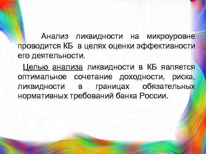  Анализ ликвидности на микроуровне проводится КБ в целях оценки эффективности его деятельности. Целью