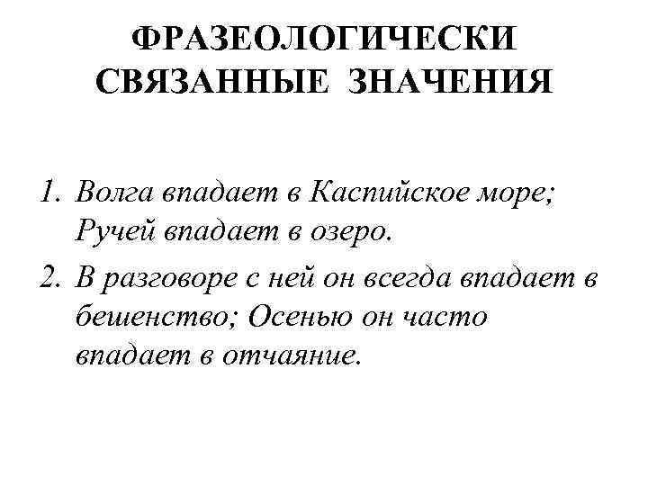 ФРАЗЕОЛОГИЧЕСКИ СВЯЗАННЫЕ ЗНАЧЕНИЯ 1. Волга впадает в Каспийское море; Ручей впадает в озеро. 2.