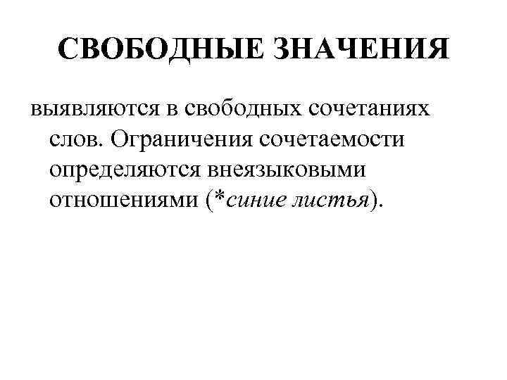 СВОБОДНЫЕ ЗНАЧЕНИЯ выявляются в свободных сочетаниях слов. Ограничения сочетаемости определяются внеязыковыми отношениями (*синие листья).