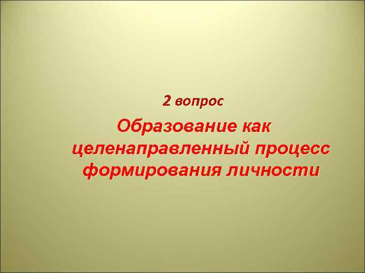 2 вопрос Образование как целенаправленный процесс формирования личности 