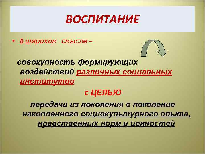 ВОСПИТАНИЕ • В широком смысле – совокупность формирующих воздействий различных социальных институтов с ЦЕЛЬЮ