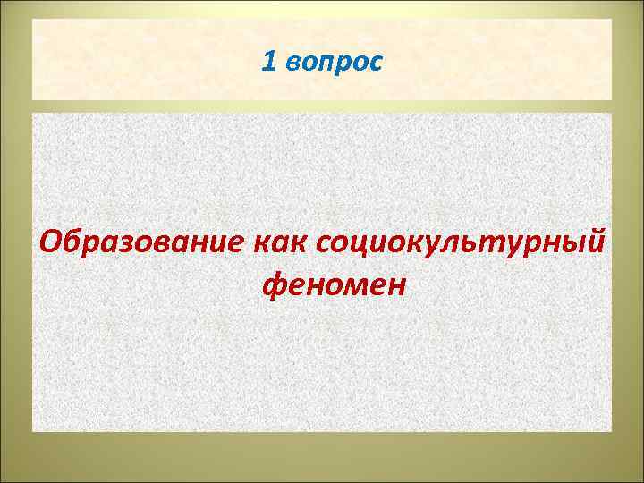 1 вопрос Образование как социокультурный феномен 