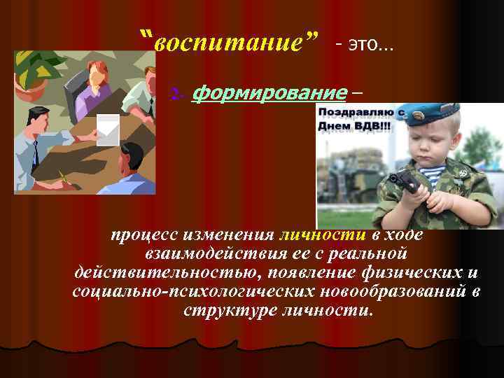 “воспитание” 2 - - это… формирование – процесс изменения личности в ходе взаимодействия ее