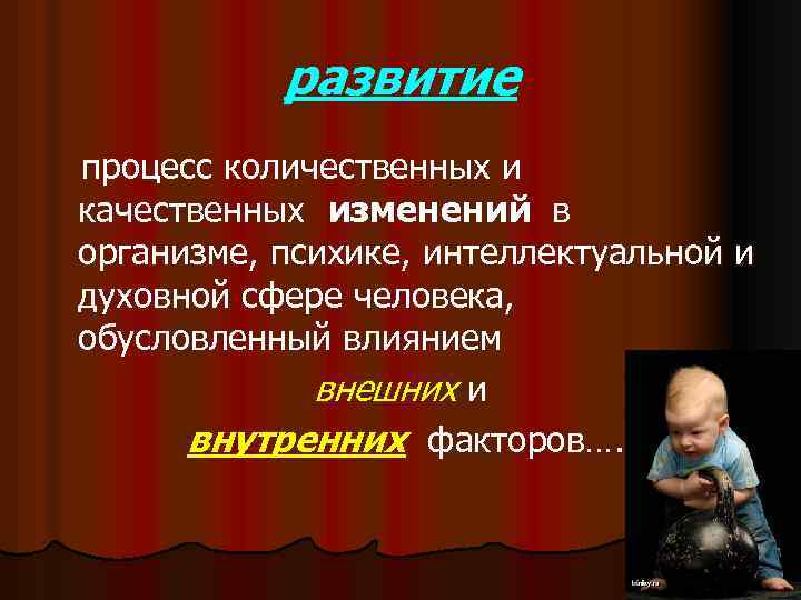 развитие процесс количественных и качественных изменений в организме, психике, интеллектуальной и духовной сфере человека,