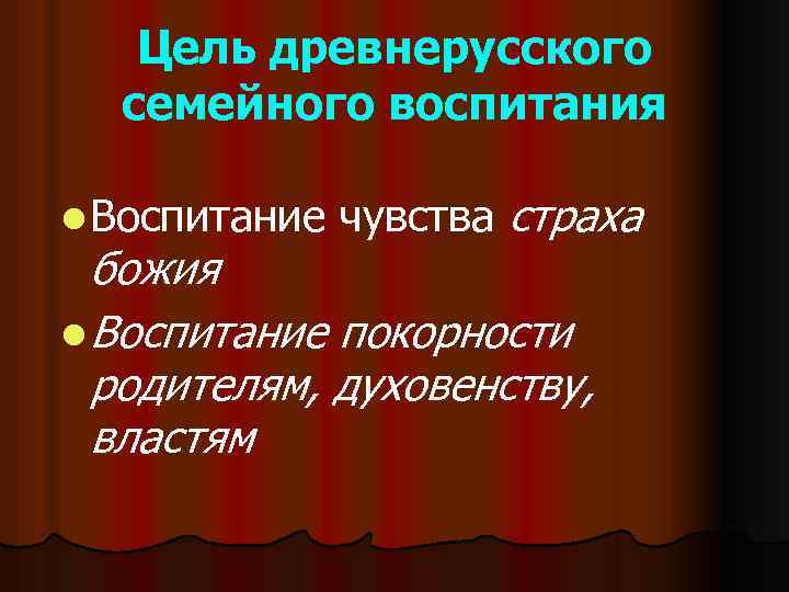 Цель древнерусского семейного воспитания l Воспитание чувства страха божия l Воспитание покорности родителям, духовенству,