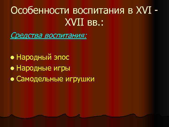 Особенности воспитания в XVII вв. : Средства воспитания: l Народный эпос l Народные игры