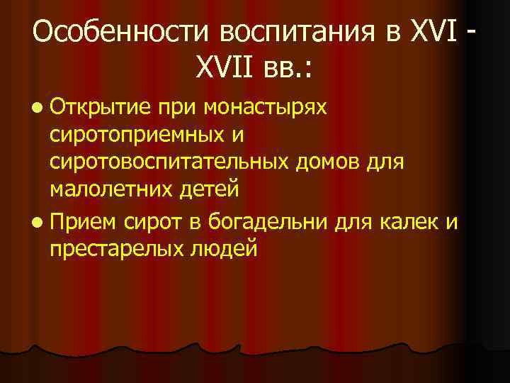 Особенности воспитания в XVII вв. : l Открытие при монастырях сиротоприемных и сиротовоспитательных домов