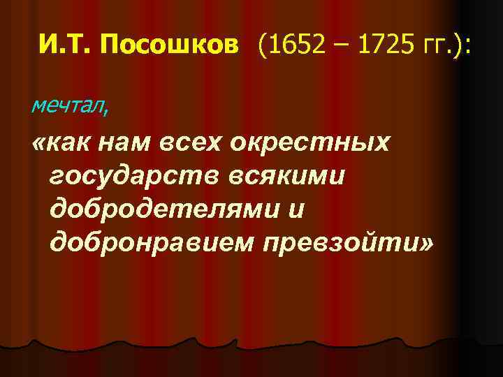 И. Т. Посошков (1652 – 1725 гг. ): мечтал, «как нам всех окрестных государств