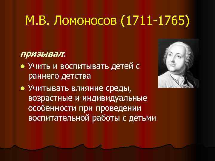 М. В. Ломоносов (1711 -1765) призывал: Учить и воспитывать детей с раннего детства l