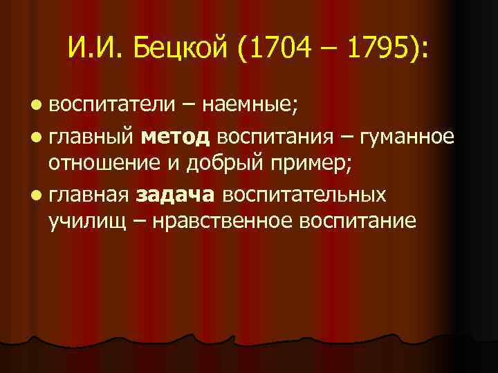 И. И. Бецкой (1704 – 1795): l воспитатели – наемные; l главный метод воспитания