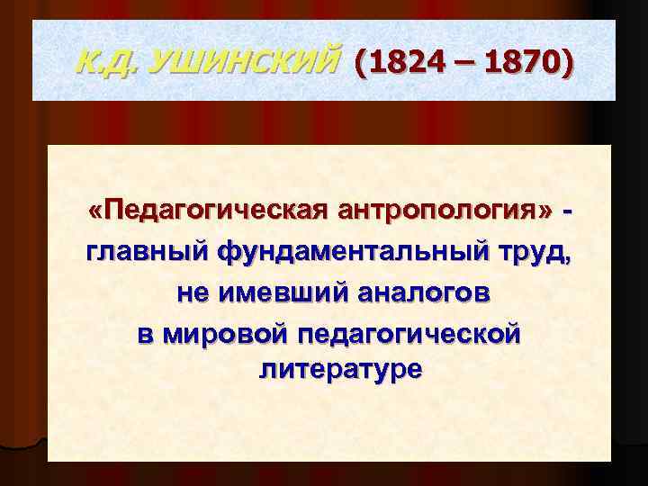 К. Д. УШИНСКИЙ (1824 – 1870) «Педагогическая антропология» главный фундаментальный труд, не имевший аналогов