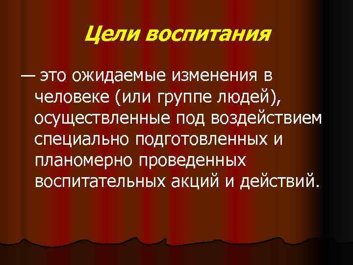 Цели воспитания — это ожидаемые изменения в человеке (или группе людей), осуществленные под воздействием