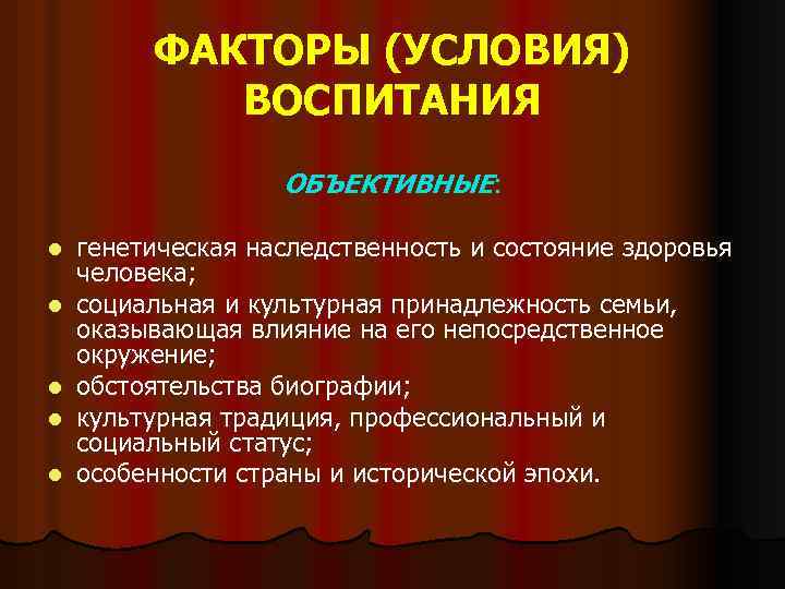 ФАКТОРЫ (УСЛОВИЯ) ВОСПИТАНИЯ ОБЪЕКТИВНЫЕ: l l l генетическая наследственность и состояние здоровья человека; социальная