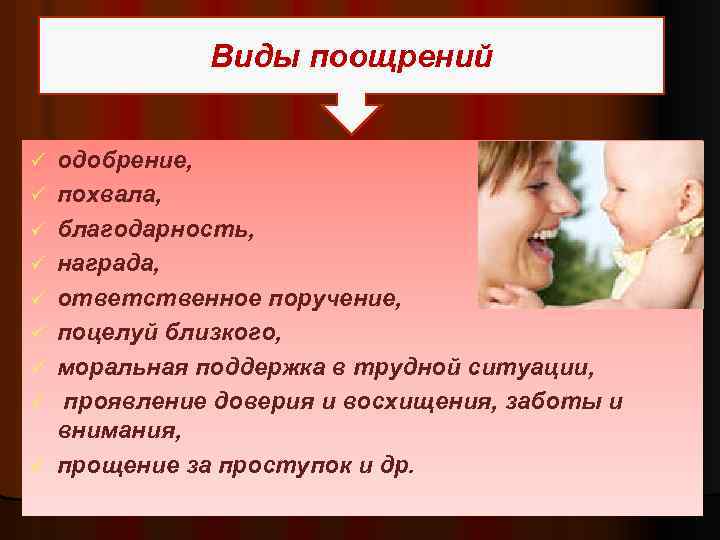 Виды поощрений ü ü ü ü ü одобрение, похвала, благодарность, награда, ответственное поручение, поцелуй