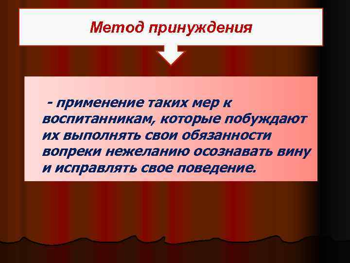 Метод принуждения - применение таких мер к воспитанникам, которые побуждают их выполнять свои обязанности