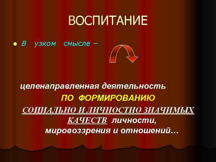 ВОСПИТАНИЕ l В узком смысле – целенаправленная деятельность ПО ФОРМИРОВАНИЮ СОЦИАЛЬНО И ЛИЧНОСТНО ЗНАЧИМЫХ