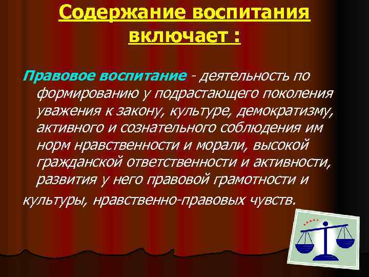 Содержание воспитания включает : Правовое воспитание - деятельность по формированию у подрастающего поколения уважения