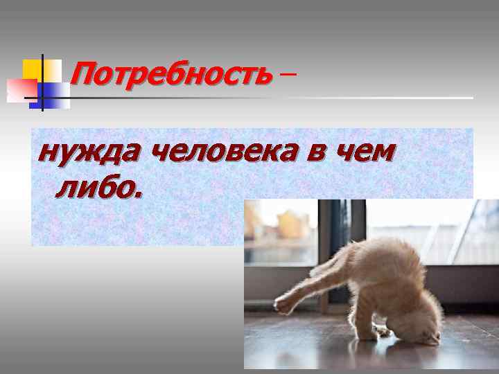 Потребность – нужда человека в чем либо. 