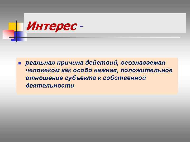 Интерес n реальная причина действий, осознаваемая человеком как особо важная, положительное отношение субъекта к