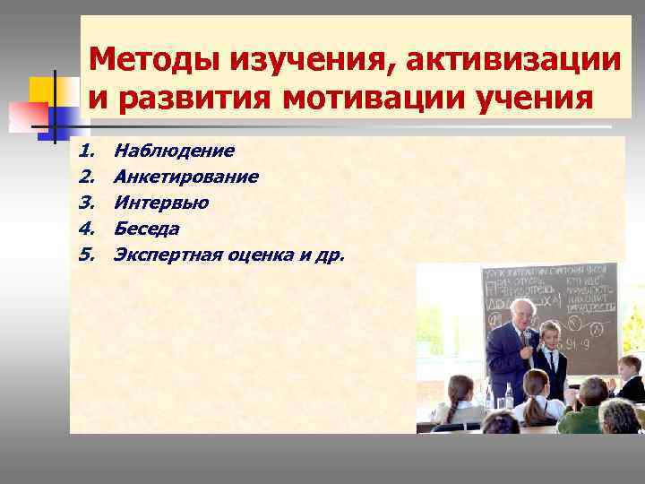 Методы изучения, активизации и развития мотивации учения 1. 2. 3. 4. 5. Наблюдение Анкетирование