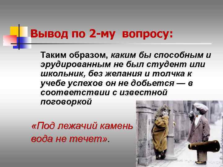 Вывод по 2 -му вопросу: Таким образом, каким бы способным и эрудированным не был