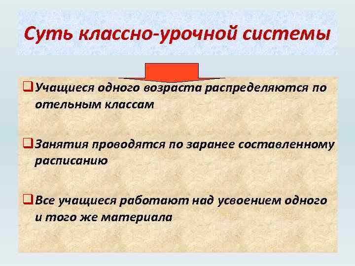 Суть классно-урочной системы q Учащиеся одного возраста распределяются по отельным классам q Занятия проводятся