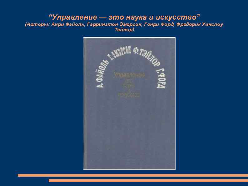 “Управление — это наука и искусство” (Авторы: Анри Файоль, Гаррингтон Эмерсон, Генри Форд, Фредерик
