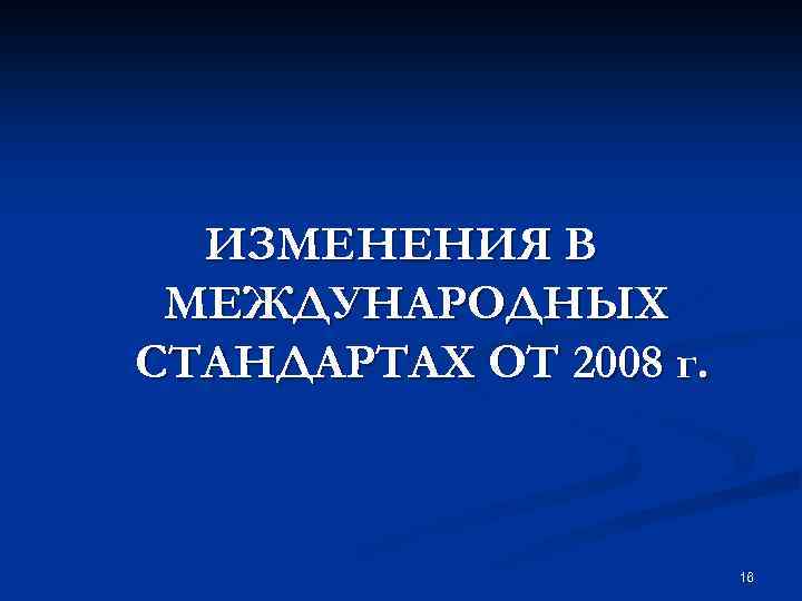 ИЗМЕНЕНИЯ В МЕЖДУНАРОДНЫХ СТАНДАРТАХ ОТ 2008 г. 16 